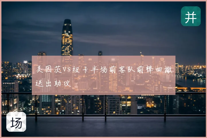 美因茨vs纽卡半场前客队前锋回撤送出助攻