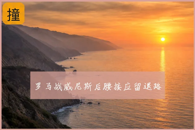 罗马战威尼斯后腰接应留退路