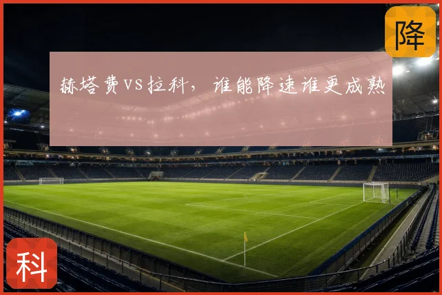 赫塔费vs拉科，谁能降速谁更成熟